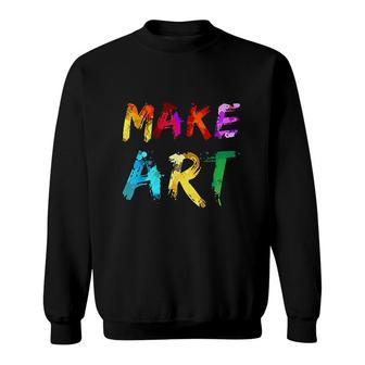Make Art Painter Artist Teacher Artsy Gift Men Women Sweatshirt - Seseable