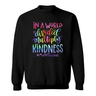 Math Teacher In A World Divided Multiply Kindness Sweatshirt | Mazezy