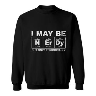 May Be Nerdy But Only Periodically Sweatshirt - Thegiftio