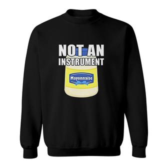 Mayonnaise Is Not An Instrument Sweatshirt | Mazezy