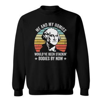 Me And My Homies Would Be Stacking Bodies By Now Sweatshirt | Mazezy UK