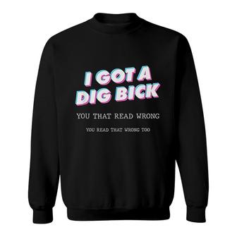 Mens I Got A Dig Bick You That Read Wrong That Too Funny Sweatshirt - Thegiftio