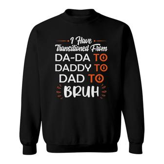 Mens I Have Transitioned From Da-Da To Daddy To Dad To Bruh Sweatshirt | Mazezy