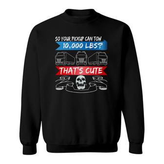 Mens Truck Driver Your Pickup Can Tow 10,000 Lbs Trucker Sweatshirt | Mazezy