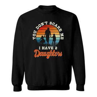 Mens You Don't Scare Me I Have Two Daughters Gift For Dad Sweatshirt | Mazezy
