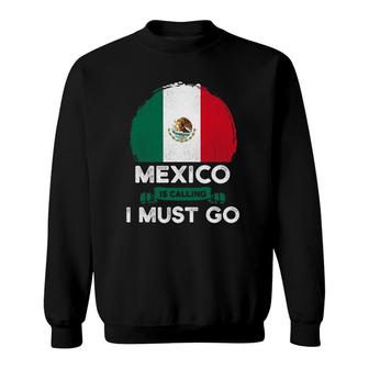 Mexico Is Calling I Must Go Mexican Heritage Root Pride Flag Sweatshirt | Mazezy