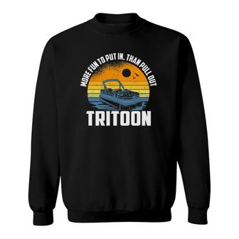 More Fun To Put In Than To Pull Out, Tritoon Boating Sweatshirt | Mazezy