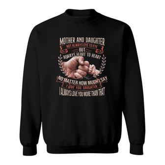 Mother And Daughter Not Always Eye To Eye But Always Heart To Heart No Matter How Much I Say I Love You Daughter Gift Mother's Day Sweatshirt | Mazezy