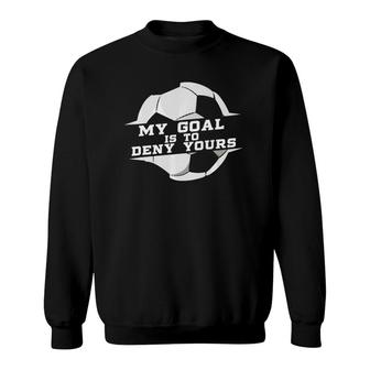 My Goal Is Deny Yours Soccer Goalie Gift Design Idea Sweatshirt | Mazezy