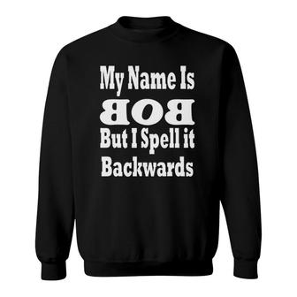 My Name Is Bob But I Spell It Backwards Sweatshirt | Mazezy