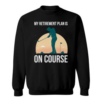 My Retirement Plan Is On Course's Golf Retirement Sweatshirt | Mazezy