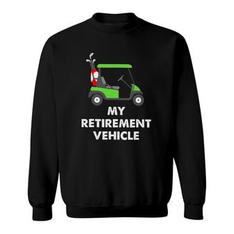 My Retirement Vehicle Golf Cart Funny Golfer Gift Sweatshirt | Mazezy