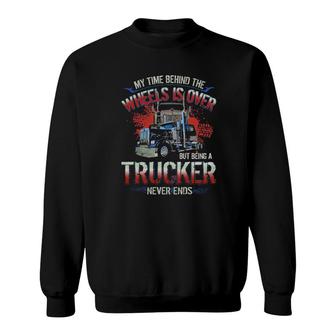 My Time Behind The Wheels Is Over But Being A Trucker Never Ends Sweatshirt | Mazezy AU