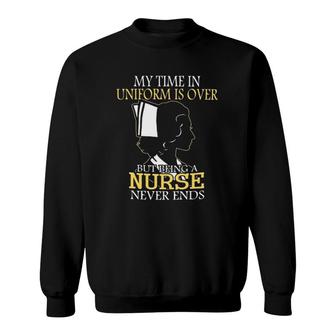 My Time In Uniform Is Over But Being A Nurse Never Ends Gift Nurse Sweatshirt | Mazezy