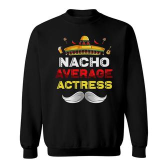Nacho Average Actress Funny Cinco De Mayo Mexican Party Sweatshirt | Mazezy