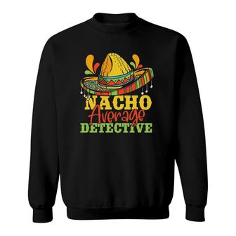 Nacho Average Detective Cinco De Mayo Matching Family Sweatshirt | Mazezy