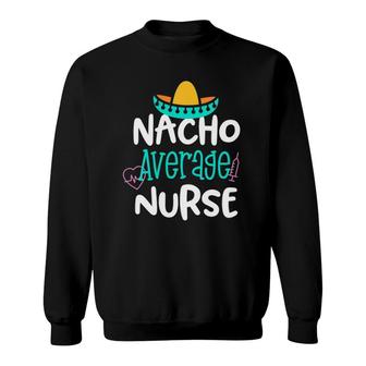 Nacho Average Nurse Funny Party Gift Rn Lvn Saying Sweatshirt | Mazezy