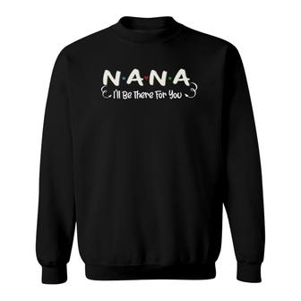 Nana I'll Be There For You Family Grandmother Gifts Sweatshirt | Mazezy