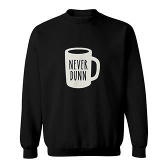 Never Dunn Coffee Mug Pottery Sweatshirt | Mazezy