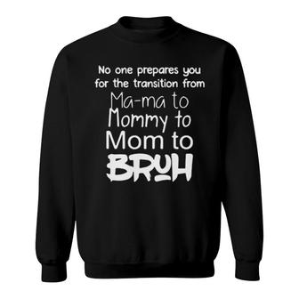 New No One Prepares You For The Transition From Mama To Mommy To Mom To Bruh Sweatshirt | Mazezy