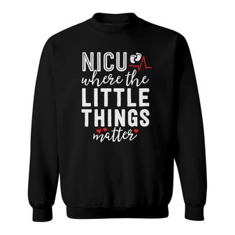 Nicu Nurse Gift Where Little Things Matter Neonatal Nursing Sweatshirt | Mazezy