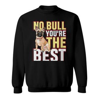 No Bull You're The Best For A Dog Owner Frenchie Owner Sweatshirt | Mazezy
