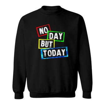 No Day But Today Version Sweatshirt | Mazezy