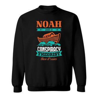 Noah Was A Conspiracy Theorist Then It Rains Sweatshirt - Thegiftio UK