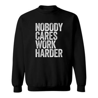 Nobody Cares Work Harder Gift Sweatshirt | Mazezy