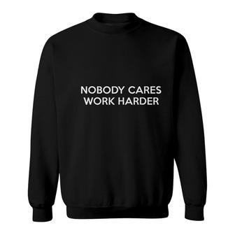 Nobody Cares Work Harder Sweatshirt | Mazezy