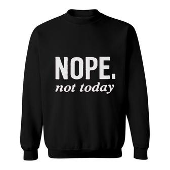 Nope Not Today Sweatshirt | Mazezy