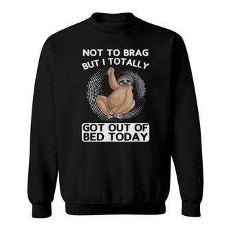 Not To Brag But I Totally Got Out Of Bed Today Toed Sweatshirt | Mazezy