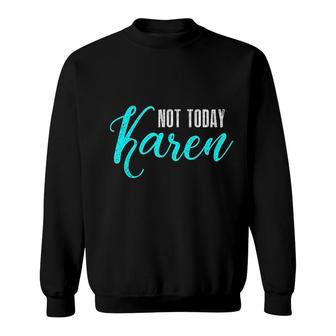 Not Today Karen Funny Meme Sweatshirt | Mazezy