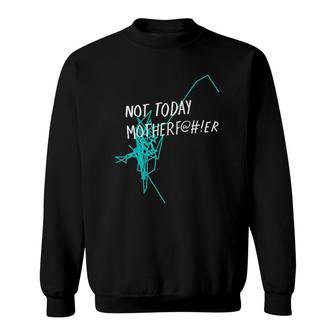 Not Today MotherfEr Sweatshirt | Mazezy AU