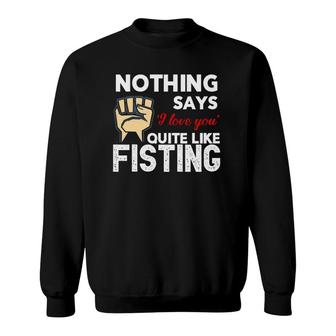 Nothing Says 'I Love You' Quite Like Fisting Funny Sweatshirt | Mazezy