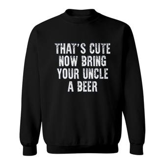 Now Bring Your Uncle A Beer Sweatshirt | Mazezy