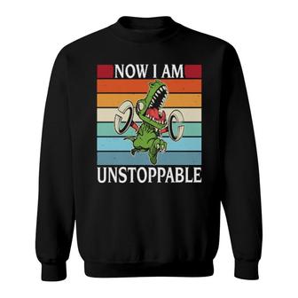 Now I Am Unstoppable Trex Dinosaur Sarcasm Sweatshirt | Mazezy