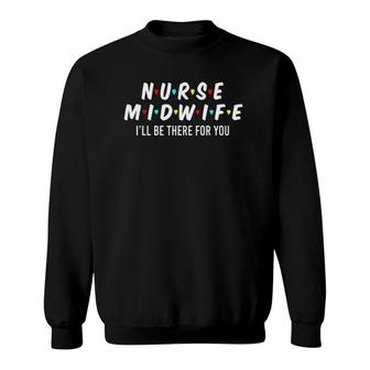 Nurse Midwife I'll Be There For You Cool Nurse Gifts Sweatshirt | Mazezy AU
