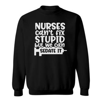 Nurses Can't Fix Stupid But We Can Sedate It Funny Nurse Sweatshirt | Mazezy