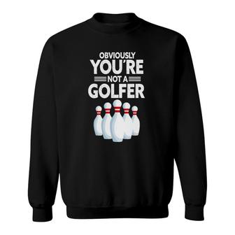 Obviously You're Not A Golfer Funny Bowling Player Bowler Sweatshirt | Mazezy