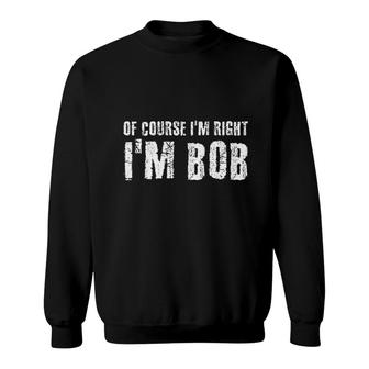 Of Course I Am Right I Am Bob Funny Gift Idea Sweatshirt - Thegiftio UK