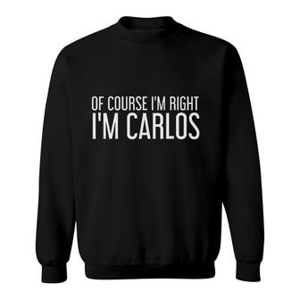 Of Course I'm Right Im Carlos Funny Sweatshirt | Mazezy