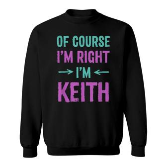 Of Course I'm Right I'm Keith Name Sarcastic Nickname Sweatshirt | Mazezy