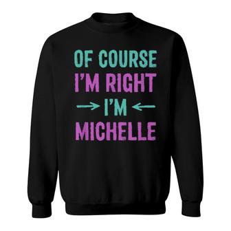 Of Course I'm Right I'm Michelle Name Sarcastic Nickname Sweatshirt | Mazezy