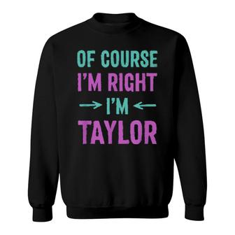 Of Course I'm Right I'm Taylor Name Sarcastic Nickname Sweatshirt | Mazezy