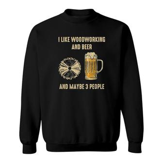 Official I Like Woodworking And Beer And Maybe 3 People Sweatshirt | Mazezy
