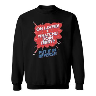 Oh Lawwd Whatchu Doin Terry Put It In Reverse Sweatshirt | Mazezy UK