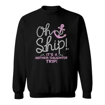 Oh Ship It's A Mother Daughter Trip - Cruise S Sweatshirt | Mazezy