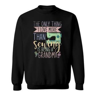 Only Thing I Love More Than Sewing Is Being A Grandma Sewing Sweatshirt | Mazezy
