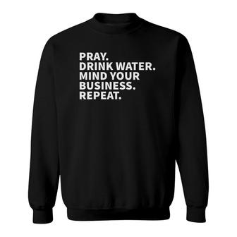 Pray Drink Water Mind Your Business Repeat Sweatshirt | Mazezy